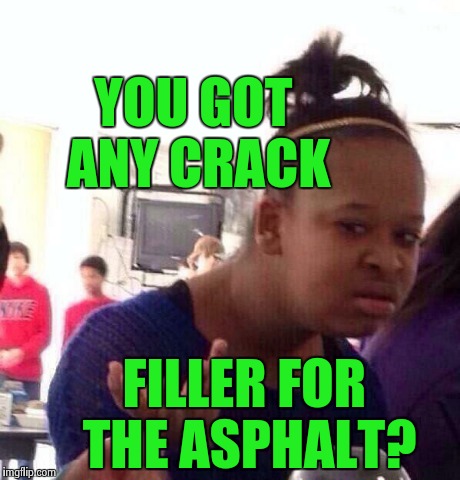 Black Girl Wat Meme | YOU GOT ANY CRACK FILLER FOR THE ASPHALT? | image tagged in memes,black girl wat | made w/ Imgflip meme maker
