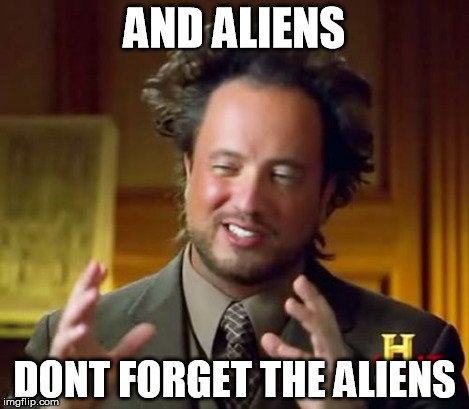 Ancient Aliens Meme | AND ALIENS DONT FORGET THE ALIENS | image tagged in memes,ancient aliens | made w/ Imgflip meme maker