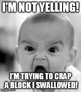 Angry Baby | I'M NOT YELLING! I'M TRYING TO CRAP A BLOCK I SWALLOWED! | image tagged in memes,angry baby | made w/ Imgflip meme maker