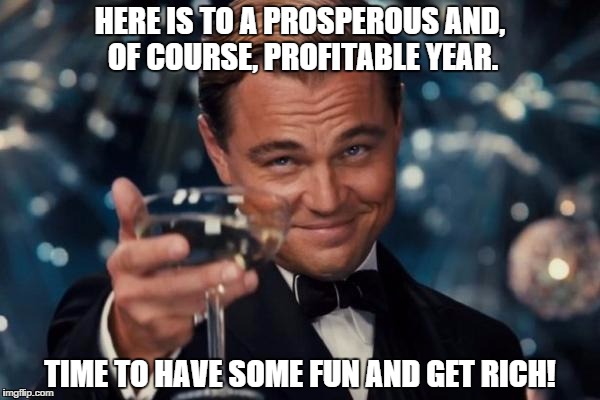 Leonardo Dicaprio Cheers | HERE IS TO A PROSPEROUS AND, OF COURSE, PROFITABLE YEAR. TIME TO HAVE SOME FUN AND GET RICH! | image tagged in memes,leonardo dicaprio cheers | made w/ Imgflip meme maker