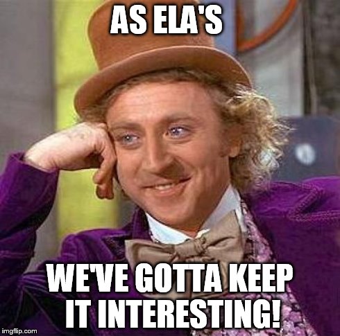 Creepy Condescending Wonka | AS ELA'S WE'VE GOTTA KEEP IT INTERESTING! | image tagged in memes,creepy condescending wonka | made w/ Imgflip meme maker