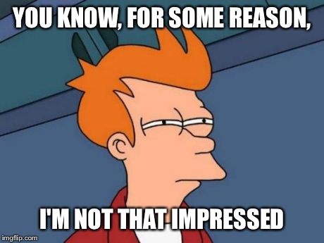 Futurama Fry Meme | YOU KNOW, FOR SOME REASON, I'M NOT THAT IMPRESSED | image tagged in memes,futurama fry | made w/ Imgflip meme maker