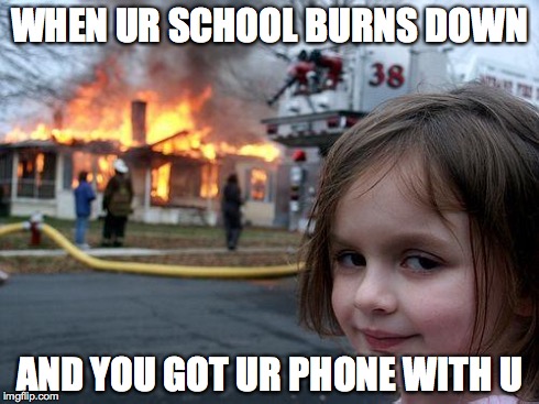Disaster Girl | WHEN UR SCHOOL BURNS DOWN AND YOU GOT UR PHONE WITH U | image tagged in memes,disaster girl | made w/ Imgflip meme maker