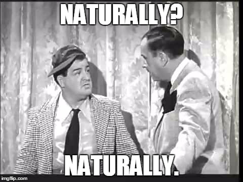 Naturally. | NATURALLY? NATURALLY. | image tagged in abbott,costello,naturally | made w/ Imgflip meme maker