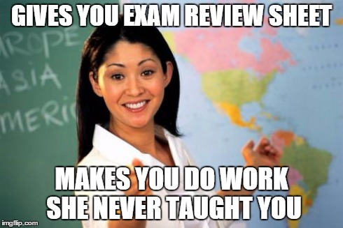 Unhelpful High School Teacher Meme | GIVES YOU EXAM REVIEW SHEET MAKES YOU DO WORK SHE NEVER TAUGHT YOU | image tagged in memes,unhelpful high school teacher | made w/ Imgflip meme maker