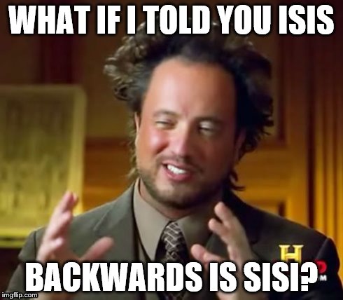 Ancient Aliens | WHAT IF I TOLD YOU ISIS BACKWARDS IS SISI? | image tagged in memes,ancient aliens | made w/ Imgflip meme maker
