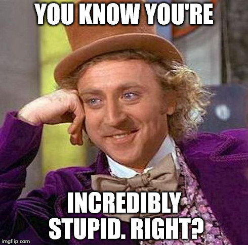 Creepy Condescending Wonka Meme | YOU KNOW YOU'RE INCREDIBLY STUPID. RIGHT? | image tagged in memes,creepy condescending wonka | made w/ Imgflip meme maker