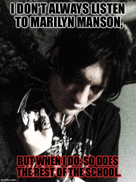 Manson is God to Me | I DON'T ALWAYS LISTEN TO MARILYN MANSON, BUT WHEN I DO: SO DOES THE REST OF THE SCHOOL. | image tagged in the most interesting goth in the world,marilyn manson | made w/ Imgflip meme maker