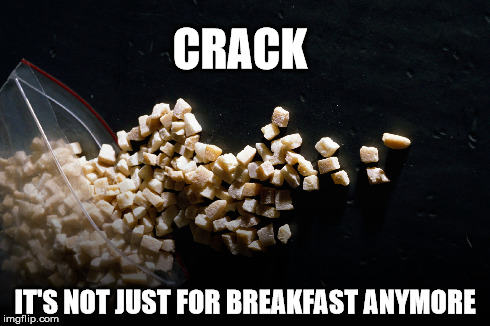CRACK IT'S NOT JUST FOR BREAKFAST ANYMORE | image tagged in crack | made w/ Imgflip meme maker