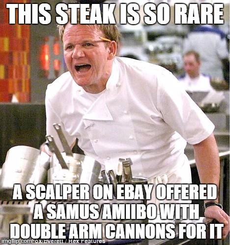 Chef Gordon Ramsay | THIS STEAK IS SO RARE A SCALPER ON EBAY OFFERED A SAMUS AMIIBO WITH DOUBLE ARM CANNONS FOR IT | image tagged in memes,chef gordon ramsay | made w/ Imgflip meme maker