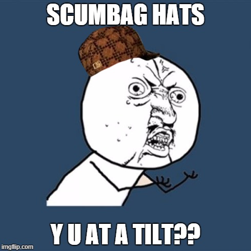 Y U No | SCUMBAG HATS Y U AT A TILT?? | image tagged in memes,y u no,scumbag | made w/ Imgflip meme maker