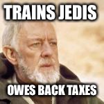 obi wan | TRAINS JEDIS OWES BACK TAXES | image tagged in obi wan | made w/ Imgflip meme maker