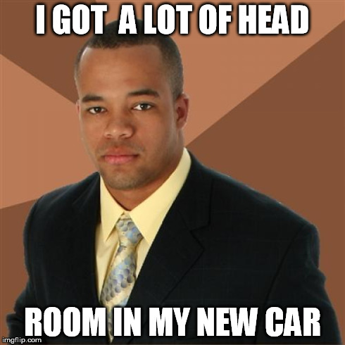 Successful Black Man Meme | I GOT  A LOT OF HEAD ROOM IN MY NEW CAR | image tagged in memes,successful black man | made w/ Imgflip meme maker