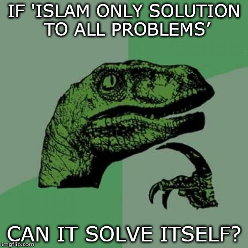 Philosoraptor Meme | IF 'ISLAM ONLY SOLUTION TO ALL PROBLEMS’ CAN IT SOLVE ITSELF? | image tagged in memes,philosoraptor | made w/ Imgflip meme maker