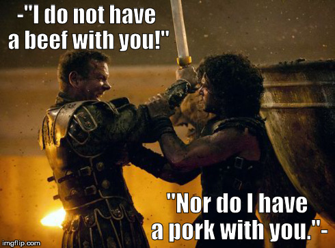 -"I do not have a beef with you!" "Nor do I have a pork with you."- | image tagged in quarrel,funny,comedy | made w/ Imgflip meme maker