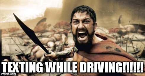 Sparta Leonidas | TEXTING WHILE DRIVING!!!!!! | image tagged in memes,sparta leonidas | made w/ Imgflip meme maker
