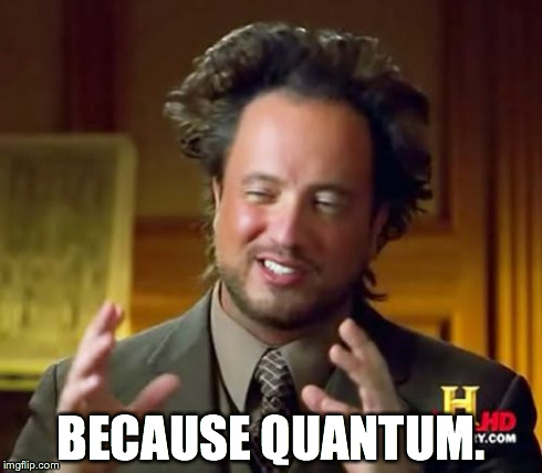 Ancient Aliens | BECAUSE QUANTUM. | image tagged in memes,ancient aliens | made w/ Imgflip meme maker