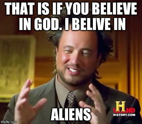 Ancient Aliens Meme | THAT IS IF YOU BELIEVE IN GOD. I BELIVE IN ALIENS | image tagged in memes,ancient aliens | made w/ Imgflip meme maker