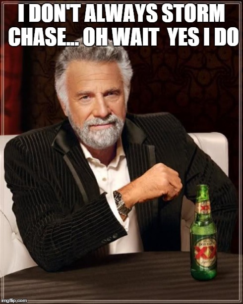 The Most Interesting Man In The World | I DON'T ALWAYS STORM CHASE... OH WAIT  YES I DO | image tagged in memes,the most interesting man in the world | made w/ Imgflip meme maker