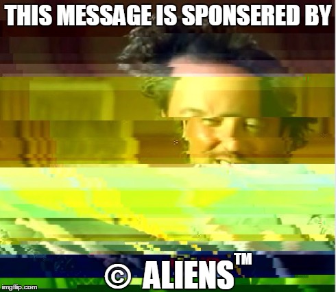 THIS MESSAGE IS SPONSERED BY ©  ALIENS TM | image tagged in ancient aliens glitch | made w/ Imgflip meme maker