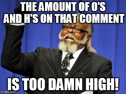 Too Damn High Meme | THE AMOUNT OF O'S AND H'S ON THAT COMMENT IS TOO DAMN HIGH! | image tagged in memes,too damn high | made w/ Imgflip meme maker