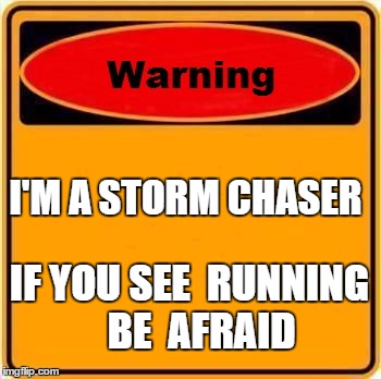 Warning Sign | I'M A STORM CHASER IF YOU SEE  RUNNING   BE  AFRAID | image tagged in memes,warning sign | made w/ Imgflip meme maker