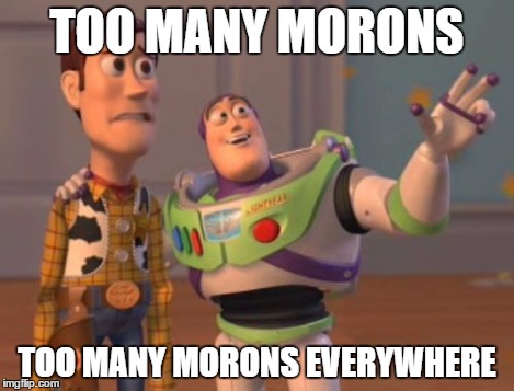 Morons aBuzz | TOO MANY MORONS TOO MANY MORONS EVERYWHERE | image tagged in memes,x x everywhere,moron | made w/ Imgflip meme maker