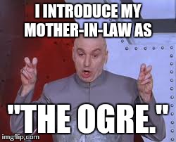 Dr Evil Laser | I INTRODUCE MY MOTHER-IN-LAW AS "THE OGRE." | image tagged in memes,dr evil laser | made w/ Imgflip meme maker