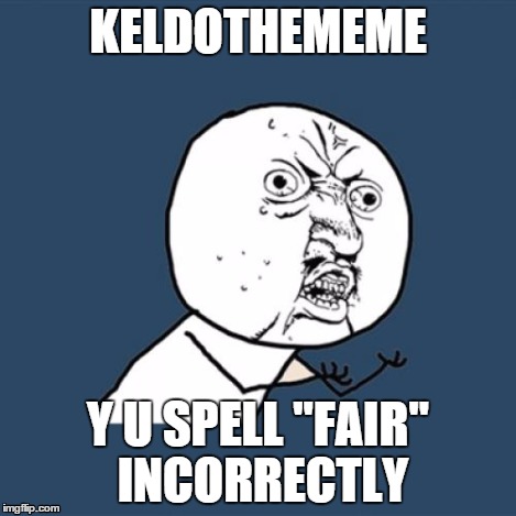 Y U No Meme | KELDOTHEMEME Y U SPELL "FAIR" INCORRECTLY | image tagged in memes,y u no | made w/ Imgflip meme maker