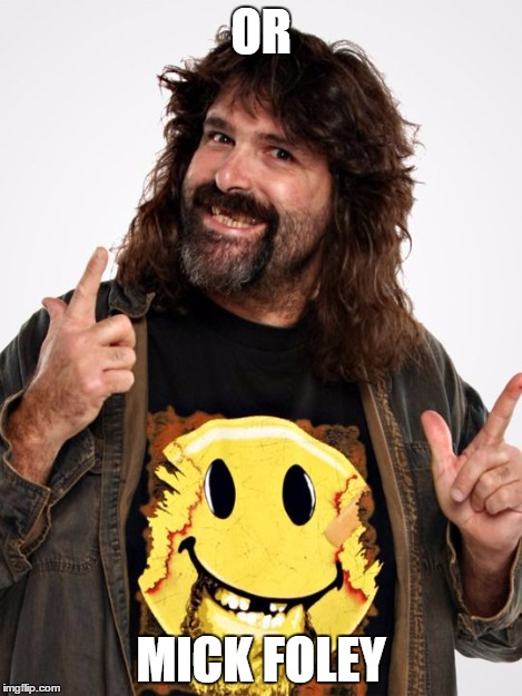 Mick Foley | OR MICK FOLEY | image tagged in mick foley | made w/ Imgflip meme maker