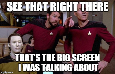 Commander Obvious | SEE THAT RIGHT THERE THAT'S THE BIG SCREEN I WAS TALKING ABOUT | image tagged in pointy riker | made w/ Imgflip meme maker