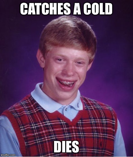 Bad Luck Brian Meme | CATCHES A COLD DIES | image tagged in memes,bad luck brian | made w/ Imgflip meme maker