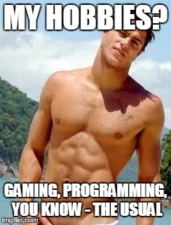 HOT GUY | MY HOBBIES? GAMING, PROGRAMMING, YOU KNOW - THE USUAL | image tagged in hot guy | made w/ Imgflip meme maker