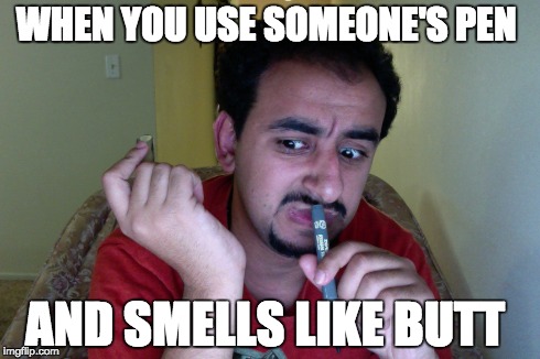 WHEN YOU USE SOMEONE'S PEN AND SMELLS LIKE BUTT | image tagged in pen,butt,smells,bad,nasty,funny | made w/ Imgflip meme maker