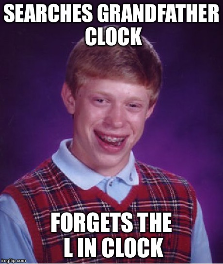 Bad Luck Brian Meme | SEARCHES GRANDFATHER CLOCK FORGETS THE L IN CLOCK | image tagged in memes,bad luck brian | made w/ Imgflip meme maker