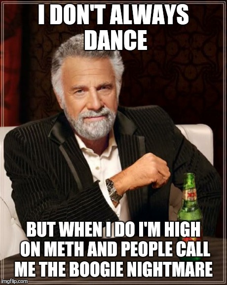 The Most Interesting Man In The World | I DON'T ALWAYS DANCE BUT WHEN I DO I'M HIGH ON METH AND PEOPLE CALL ME THE BOOGIE NIGHTMARE | image tagged in memes,the most interesting man in the world | made w/ Imgflip meme maker