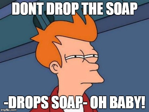 Futurama Fry Meme | DONT DROP THE SOAP -DROPS SOAP- OH BABY! | image tagged in memes,futurama fry | made w/ Imgflip meme maker