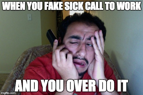 WHEN YOU FAKE SICK CALL TO WORK AND YOU OVER DO IT | image tagged in call sick,fake sick call,sick call to work,calling in sick,call work,acting | made w/ Imgflip meme maker