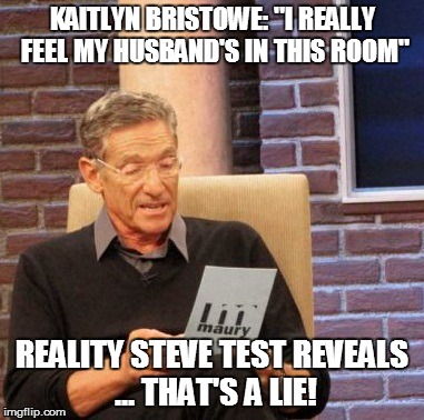 Maury Lie Detector | KAITLYN BRISTOWE: "I REALLY FEEL MY HUSBAND'S IN THIS ROOM" REALITY STEVE TEST REVEALS ... THAT'S A LIE! | image tagged in memes,maury lie detector,bachelorette,kaitlyn bristowe | made w/ Imgflip meme maker