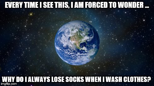 EVERY TIME I SEE THIS, I AM FORCED TO WONDER ... WHY DO I ALWAYS LOSE SOCKS WHEN I WASH CLOTHES? | image tagged in funny memes | made w/ Imgflip meme maker