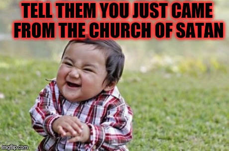 Evil Toddler Meme | TELL THEM YOU JUST CAME FROM THE CHURCH OF SATAN | image tagged in memes,evil toddler | made w/ Imgflip meme maker