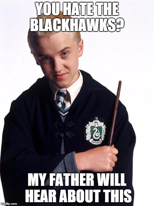 draco malfoy | YOU HATE THE BLACKHAWKS? MY FATHER WILL HEAR ABOUT THIS | image tagged in draco malfoy | made w/ Imgflip meme maker