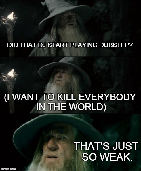 Confused Gandalf | DID THAT DJ START PLAYING DUBSTEP? (I WANT TO KILL EVERYBODY IN THE WORLD) THAT'S JUST SO WEAK. | image tagged in memes,confused gandalf,skrillex,dubstep | made w/ Imgflip meme maker