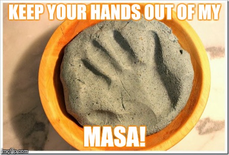 MASA Joke | KEEP YOUR HANDS OUT OF MY MASA! | image tagged in sarcasm,teamwork,mexican,happy mexican,boss,deal with it like a boss | made w/ Imgflip meme maker