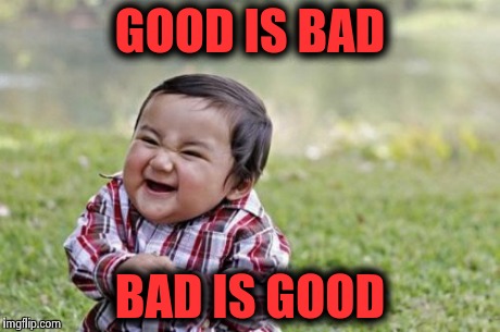 Evil Toddler Meme | GOOD IS BAD BAD IS GOOD | image tagged in memes,evil toddler | made w/ Imgflip meme maker