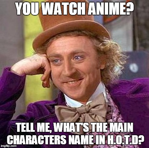 Creepy Condescending Wonka | YOU WATCH ANIME? TELL ME, WHAT'S THE MAIN CHARACTERS NAME IN H.O.T.D? | image tagged in memes,creepy condescending wonka | made w/ Imgflip meme maker
