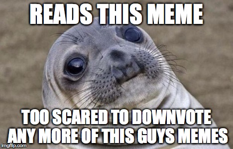 Awkward Moment Sealion Meme | READS THIS MEME TOO SCARED TO DOWNVOTE ANY MORE OF THIS GUYS MEMES | image tagged in memes,awkward moment sealion | made w/ Imgflip meme maker