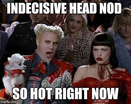 Mugatu So Hot Right Now Meme | INDECISIVE HEAD NOD SO HOT RIGHT NOW | image tagged in memes,mugatu so hot right now | made w/ Imgflip meme maker