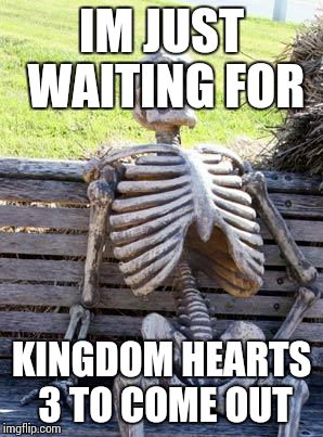 Waiting Skeleton Meme | IM JUST WAITING FOR KINGDOM HEARTS 3 TO COME OUT | image tagged in waiting skeleton | made w/ Imgflip meme maker