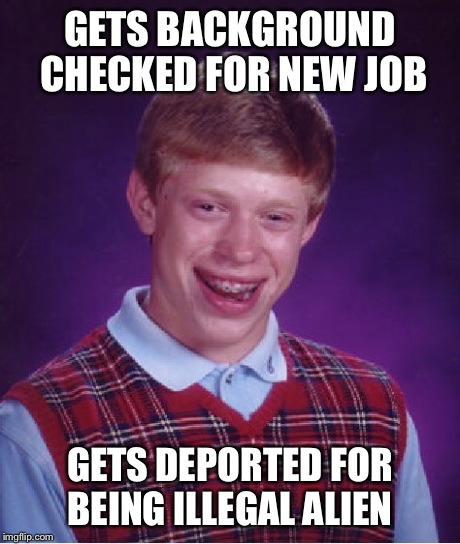 Bad Luck Brian Meme | GETS BACKGROUND CHECKED FOR NEW JOB GETS DEPORTED FOR BEING ILLEGAL ALIEN | image tagged in memes,bad luck brian | made w/ Imgflip meme maker